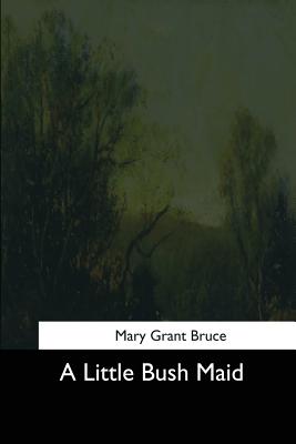 A Little Bush Maid - Bruce, Mary Grant