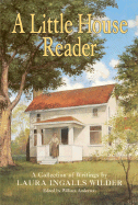 A Little House Reader: A Collection of Writings by Laura Ingalls Wilder