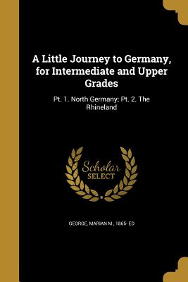 A Little Journey to Germany, for Intermediate and Upper Grades - George, Marian M 1865- Ed (Creator)