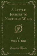 A Little Journey to Northern Wilds (Classic Reprint)