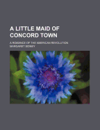 A Little Maid of Concord Town; A Romance of the American Revolution