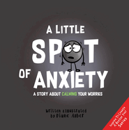 A Little Spot of Anxiety: A Story about Calming Your Worries