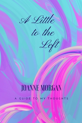 A Little to the Left: A Guide of My Thoughts - Morgan, Joanne