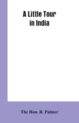 A Little Tour In India - Palmer, R, Hon.