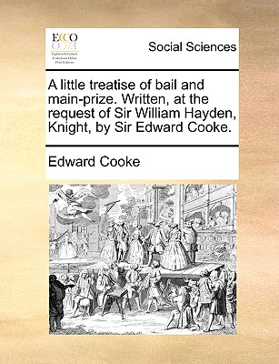 A Little Treatise of Bail and Main-Prize. Written, at the Request of Sir William Hayden, Knight, by Sir Edward Cooke. - Cooke, Edward