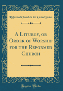 A Liturgy, or Order of Worship for the Reformed Church (Classic Reprint)