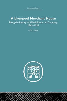 A Liverpool Merchant House: Being the history of Alfred Booth and Company 1863-1958 - John, A.H