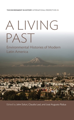 A Living Past: Environmental Histories of Modern Latin America - Soluri, John (Editor), and Leal, Claudia (Editor), and Pdua, Jos Augusto (Editor)