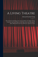 A Living Theatre: the Gordon Craig School, the Arena Goldoni, the Mask; Setting Forth the Aims and Objects of the Movement and Showing by Many Illustrations the City of Florence [and] the Arena