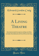 A Living Theatre: The Gordon Craig School, the Arena Goldoni, the Mask; Setting Forth the Aims and Objects of the Movement and Showing by Many Illustrations the City of Florence the Arena (Classic Reprint)