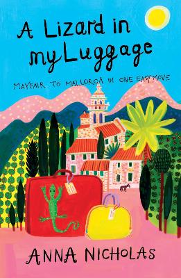 A Lizard in My Luggage: Mayfair to Mallorca in One Easy Move - Nicholas, Anna