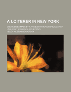 A Loiterer in New York: Discoveries Made by a Rambler Through Obvious Yet Unsought Highways and Byways