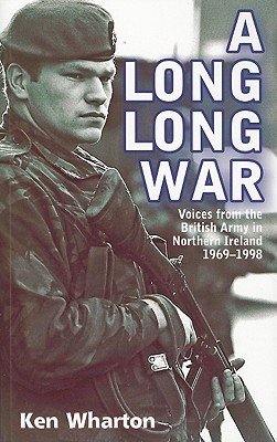 A Long Long War: Voices from the British Army in Northern Ireland 1969-98 - Wharton, Ken