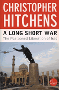 A Long Short War: The Postponed Liberation of Iraq - Hitchens, Christopher