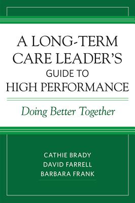 A Long-Term Care Leader's Guide to High Performance: Doing Better Together - Brady, Cathie, and Farrell, David, and Frank, Barbara