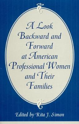 A Look Backward and Forward at American Professional Women and Their Families: Co-Published with Women's Freedom Network - Simon, Rita J, and Mangan, Marilyn J (Contributions by), and Kersten, Katherine A (Contributions by)
