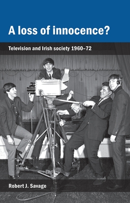 A Loss of Innocence?: Television and Irish Society, 1960-72 - Savage, Robert