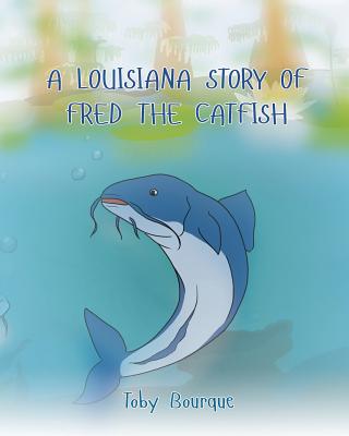 A Louisiana Story of Fred the Catfish - Bourque, Toby J