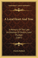 A Loyal Heart And True: A Memory Of The Late Archbishop Of Dublin, Lord Plunket (1897)