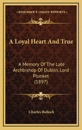 A Loyal Heart and True: A Memory of the Late Archbishop of Dublin, Lord Plunket (1897)