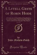 A Lytell Geste of Robin Hode, Vol. 2 of 2: With Other Ancient Modern Ballads and Songs Relating to This Celebrated Yeoman to Which Is Prefixed His History and Character, Grounded Upon Other Documents Than Those Made Use of by His Former Biographer, Miste