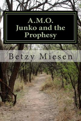 A.M.O. Junko and the Prophesy: A Toddler, Believed Possessed by Demons, Nearly Killed by His Parents and Village, Now Rescued and Raised to Become the Protector of a Global Prophesy. - Green, Cinny (Editor), and Miesen, Betzy Sara