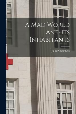 A Mad World And Its Inhabitants - Chambers, Julius