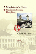A Magistrate's Court in Nineteenth Century Hong Kong - Court in Time: The Court Cases Reported in the China Mail of the Honourable Frederick Stewart, MA, LLD, Founder of Hong Kong Government Education, Head of the Permanent Hong Kong Civil Service and...