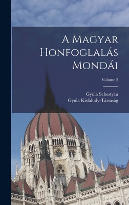 A Magyar Honfoglals Mondi; Volume 2 - Sebesty?n, Gyula, and Kisfaludy-Trsasg, Gyula