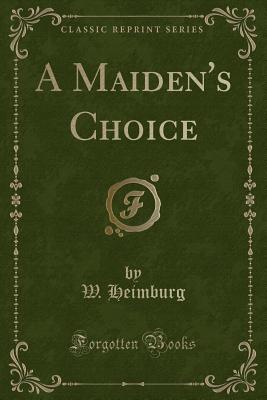 A Maiden's Choice (Classic Reprint) - Heimburg, W