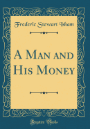 A Man and His Money (Classic Reprint)