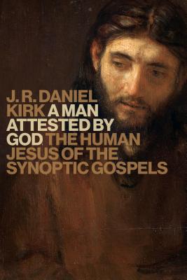 A Man Attested by God: The Human Jesus of the Synoptic Gospels - Kirk, J R Daniel