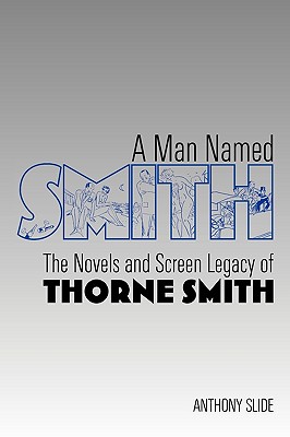 A Man Named Smith: The Novels and Screen Legacy of Thorne Smith - Slide, Anthony