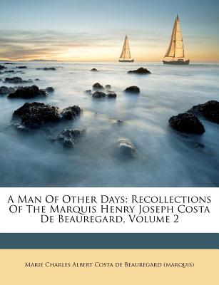 A Man of Other Days: Recollections of the Marquis Henry Joseph Costa de Beauregard, Volume 2 - Marie Charles Albert Costa de Beauregard (Creator)