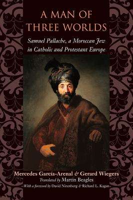 A Man of Three Worlds: Samuel Pallache, a Moroccan Jew in Catholic and Protestant Europe - Garca-Arenal, Mercedes, and Wiegers, Gerard, Professor, and Beagles, Martin, Professor (Translated by)