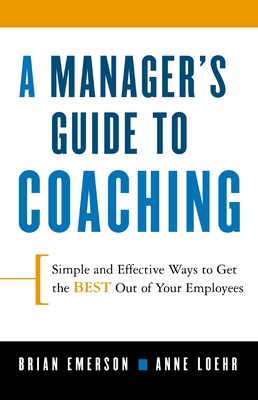 A Manager's Guide to Coaching: Simple and Effective Ways to Get the Best from Your Employees - Loehr, Anne, and Emerson, Brian