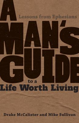 A Man's Guide to a Life Worth Living: Lessons from Ephesians - McCalister, Drake, and Sullivan, Mike