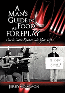 A Man's Guide to Food as Foreplay, How to Invite Romance Into Your Life