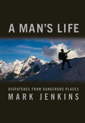 A Man's Life: Dispatches from Dangerous Places - Jenkins, Mark