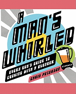 A Man's Whirled: Every Guy's Guide to Cooking with a Blender