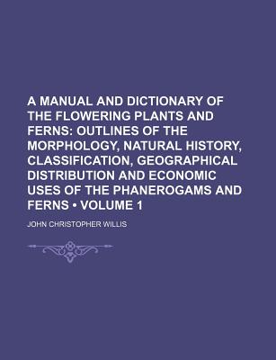 A Manual and Dictionary of the Flowering Plants and Ferns Volume 1 - Willis, John Christopher