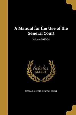 A Manual for the Use of the General Court; Volume 1933-34 - Massachusetts General Court (Creator), and Gifford, Stephen Nye 1815-1886, and Marden, Geo a (George Augustus) 1839- (Creator)