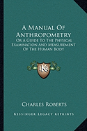 A Manual Of Anthropometry: Or A Guide To The Physical Examination And Measurement Of The Human Body