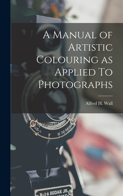 A Manual of Artistic Colouring as Applied To Photographs - Wall, Alfred H