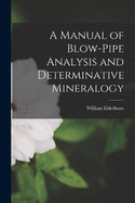 A Manual of Blow-Pipe Analysis and Determinative Mineralogy