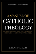 A Manual of Catholic Theology: The Sources of Theological Knowledge, God, and the Supernatural Order