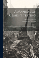 A Manual of Cement Testing: For the Use of Engineers and Chemists in Colleges and in the Field