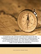 A Manual of Chemistry, on the Basis of Dr. Turner's Elements of Chemistry: Containing, in a Condensed Form, All the Most Important Facts and Principles of the Science; Designed for a Text Book in Colleges and Other Seminaries of Learning
