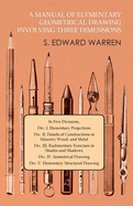 A Manual of Elementary Geometrical Drawing Involving Three Dimensions: In Five Divisions, Div. I. Elementary Projections Div. II. Details of Constructions in Masonry Wood, and Metal Div. III. Rudimentary Exercises in Shades and Shadows Div. IV...