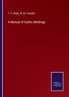 A Manual of Gothic Moldings - Paley, F A, and Fawcett, W M